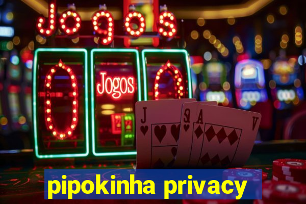 pipokinha privacy